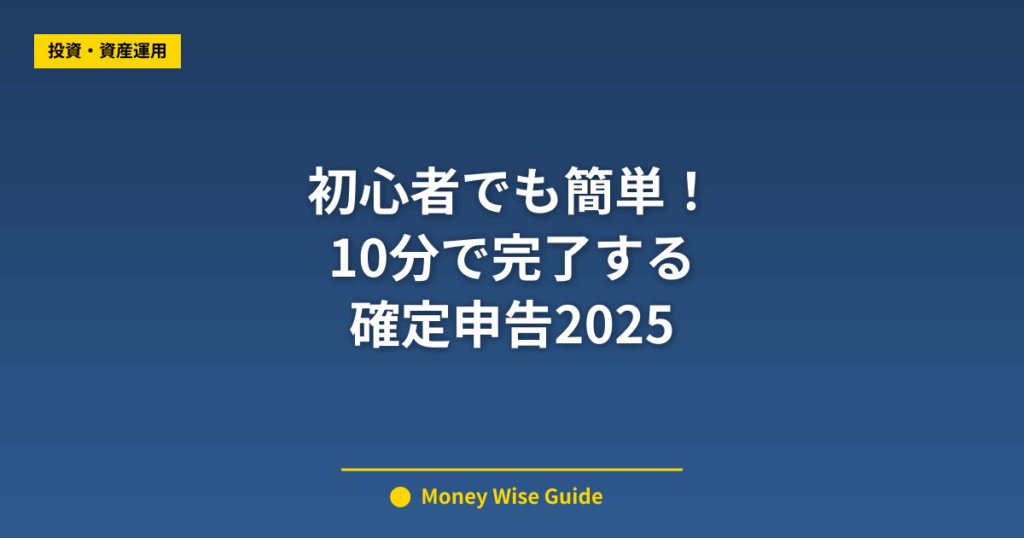 初心者でも簡単！ 10分で完了する 確定申告2025